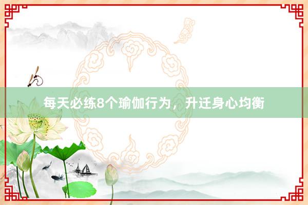 每天必练8个瑜伽行为，升迁身心均衡