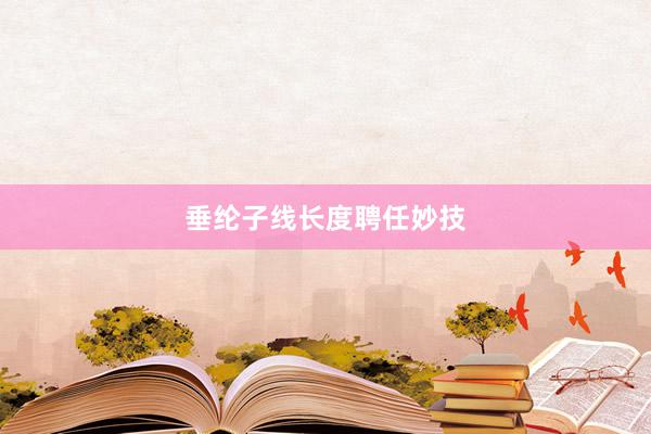 垂纶子线长度聘任妙技