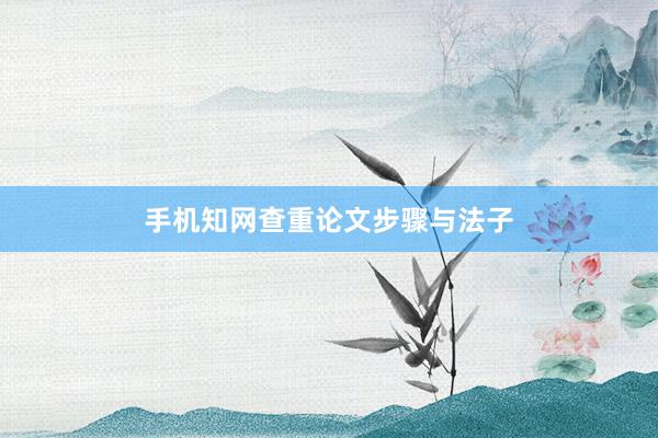 手机知网查重论文步骤与法子